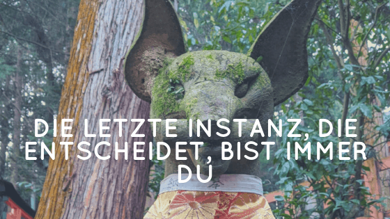 Die letzte Instanz, die entscheidet, bist immer Du